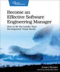 Become an Effective Software Engineering Manager: How to Be the Leader Your Development Team Needs [Paperback] Stanier, Dr. James