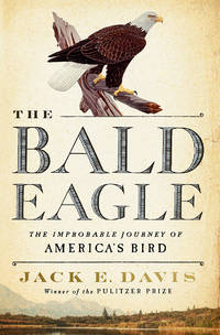 The Bald Eagle: The Improbable Journey of America&#039;s Bird by Jack E. Davis - 2022