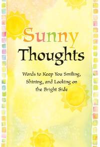 Sunny Thoughts: Words to Keep You Smiling, Shining, And Looking on the Bright Side