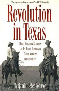 Revolution in Texas How a Forgotten Rebellion and its Bloody Suppression Turned Mexicans Into...