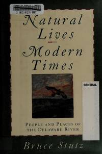 Natural Lives, Modern Times : People and Places of the Delaware River by Stutz, Bruce