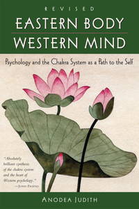 Eastern Body, Western Mind: Psychology and the Chakra System As a Path to the Self by Anodea Judith - August 2004