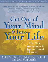 GET OUT OF YOUR MIND & INTO YOUR LIFE. THE NEW ACCEPTANCE & COMMITMENT THERAPY.