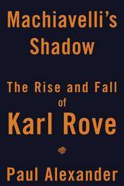 Machiavelli's Shadow: The Rise and Fall of Karl Rove