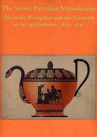 The SeÃ&amp;#128;vres Porcelain Manufactory: Alexandre Brongniart and the triumph of art and industry, 1800-1847 by Ostergard, Derek E. (ed.)