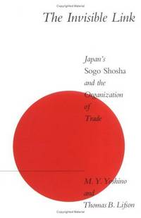 The Invisible Link: Japan&#039;s Sogo Shosha and the Organization of Trade by M. Y. Yoshino; Thomas B. Lifson - 1986-04-14