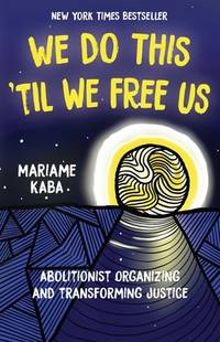 We Do This 'Til We Free Us: Abolitionist Organizing and Transforming