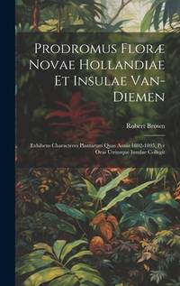 Prodromus Floræ Novae Hollandiae Et Insulae Van-Diemen: Exhibens Characteres Plantarum Quas...