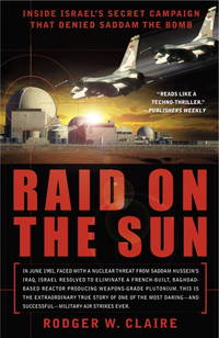 Raid on the Sun : Inside Israel&#039;s Secret Campaign That Denied Saddam the Bomb by Claire, Rodger