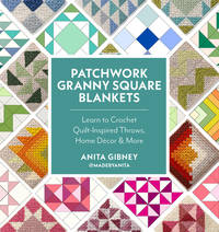 Patchwork Granny Square Blankets: Learn to Crochet Quilt-Inspired Throws, Home DÃ©cor & More