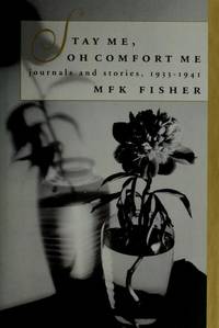 Stay Me, Oh Comfort Me: Journals and Stories, 1933-1941 by M. F. K. Fisher