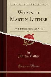 Works of Martin Luther, Vol. 1: With Introductions and Notes (Classic Reprint)