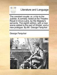 image of The constant couple: or, a trip to the Jubilee. A comedy. Acted at the Theatre-Royal in Drury-Lane, by His Majesty's servants. The eighth edition; ... and a new prologue. By Mr. George Farquhar