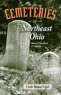 Cemeteries of Northeast Ohio: Stones, Symbols and Stories by Vigil, Vicki Blum