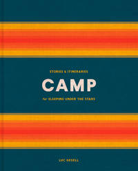 Camp: Stories and Itineraries for Sleeping Under the Stars
