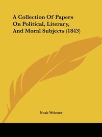 A Collection Of Papers On Political, Literary, and Moral Subjects