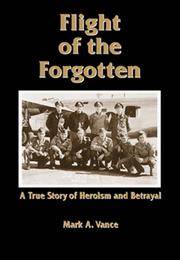 FLIGHT OF THE FORGOTTEN : A True Story of Heroism and Betrayal