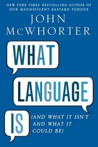 What Language Is: And What It Isn't and What It Could Be