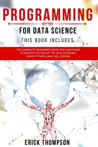 Programming for Data Science: 4 Books in 1. The Complete Beginners Guide you Can't Miss to...