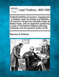 Federal Liabilities of Carriers. Supplement: A Treatise Upon the Duties and Liabilities of Common...
