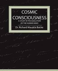 Cosmic Consciousness : A Study in the Evolution of the Human Mind