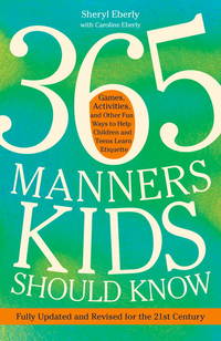 365 Manners Kids Should Know: Games, Activities, and Other Fun Ways to Help Children and Teens Learn Etiquette by Sheryl Eberly - November 2011