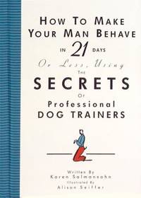 How to Make Your Man Behave in 21 Days or Less, Using the Secrets of Professional Dog Training