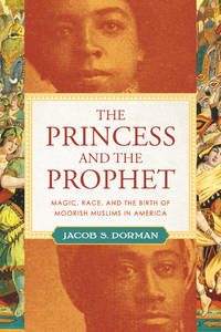 The Princess and the Prophet: The Secret History of Magic, Race, and Moorish Muslims in America