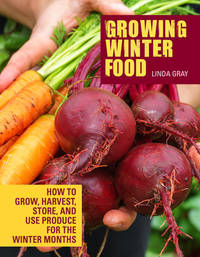 Growing Winter Food: How to Grow, Harvest, Store, and Use Produce for the Winter Months...
