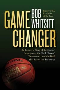 Game Changer: An Insider's Story of the Sonics&acirc; Resurgence, the Trail...