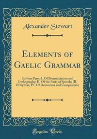 Elements of Gaelic Grammar: In Four Parts: I. Of Pronunciation and Orthography; II. Of the Parts...