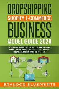 DROPSHIPPING SHOPIFY E-COMMERCE BUSINESS MODEL GUIDE 2020: STRATEGIES, IDEAS, AND SECRETS ON HOW...