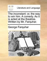 image of The inconstant: or, the way to win him. A comedy. As it is acted at the theatres. Written by Mr. Farquhar