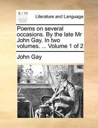 Poems on several occasions. By the late Mr John Gay. In two volumes. ... Volume 1 of 2