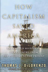 How Capitalism Saved America: The Untold History of Our Country, from the Pilgrims to the Present by DiLorenzo, Thomas - 2004-08-09