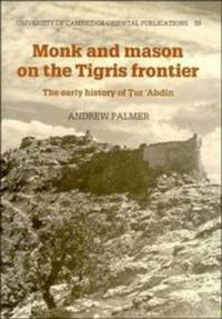 Monk and Mason on the Tigris Frontier: The Early History of Tur `Abdin (University of Cambridge...