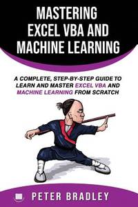 Mastering Excel VBA and Machine Learning : A Complete, Step-by-Step Guide To Learn and Master...