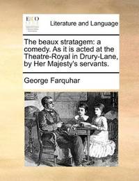 image of The beaux stratagem: a comedy. As it is acted at the Theatre-Royal in Drury-Lane, by Her Majesty's servants