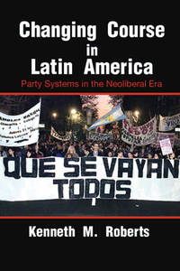 Changing Course in Latin America: Party Systems in the Neoliberal Era (Cambridge Studies in...