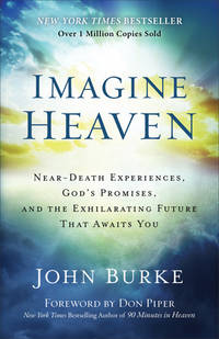 Imagine Heaven: Near-Death Experiences, God&#039;s Promises, and the Exhilarating Future That Awaits You by Burke, John - 2015-10-20