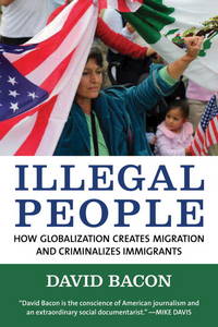 Illegal People: How Globalization Creates Migration and Criminalizes Immigrants by Bacon, David - 2008-09-01