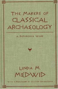 The Makers of Classical Archaeology: A Reference Work by Linda M. Medwid; Foreword-Steven Sidebotham - 2000-01