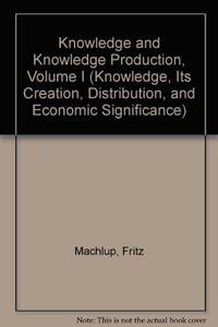 Knowledge and Knowledge Production, Volume I (Knowledge, Its Creation, Distribution, and Economic Significance)