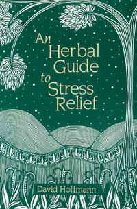 An Herbal Guide to Stress Relief: Gentle Remedies and Techniques for Healing and Calming the...