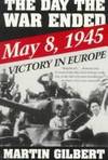 The Day the War Ended: May 8, 1945-Victory in Europe