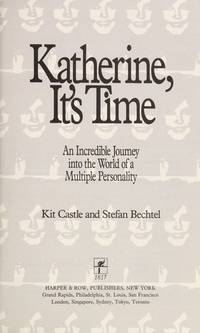 Katherine, It&#039;s Time. an Incredible Journey Into the World of a Multiple Personality. by Castle, Kit // Bechtel, Stefan - 1989