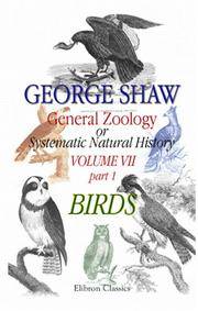 General Zoology or Systematic Natural History: Volume 7. Part 1. Birds