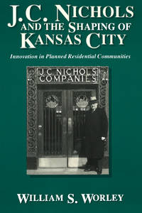 J. C. Nichols and the Shaping of Kansas City: Innovation in Planned Residential Communities...