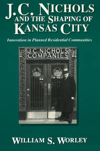 J. C. Nichols and the Shaping of Kansas City: Innovation in Planned Residential Communities (Volume 1) by Worley, William S