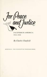 For Peace and Justice : Pacifism in America, 1914-1941 by Chatfield, Charles